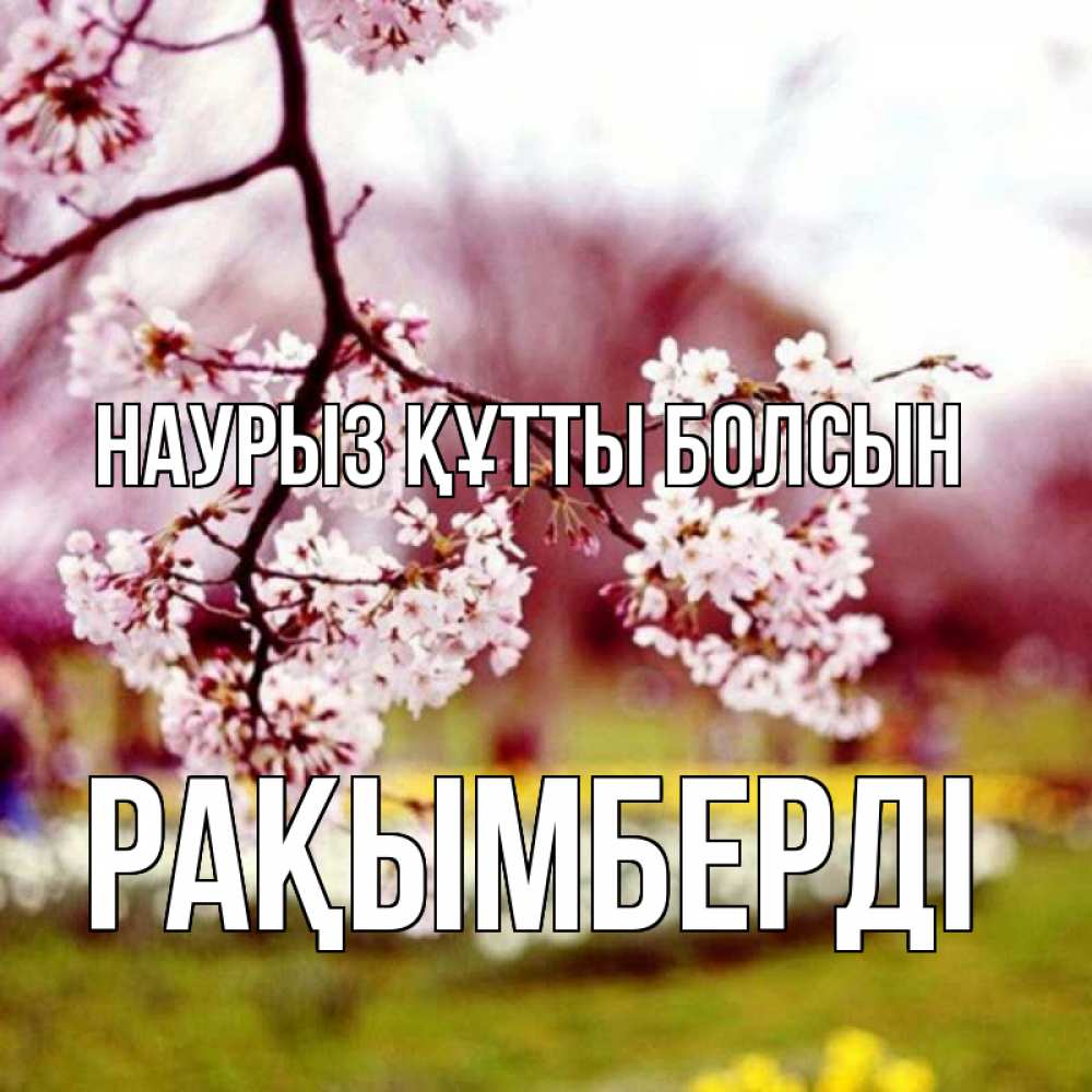 Күн сайын ашық хат с именем, Рақымберді Наурыз құтты болсын яблоня Онлайн тегін жүктеп алу тілектері бар керемет карта 