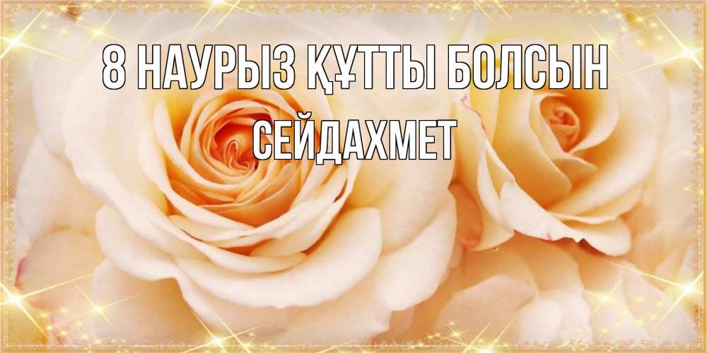 Күн сайын ашық хат с именем, СЕЙДАХМЕТ 8 наурыз құтты болсын новые открытки для мамы на 8 марта Онлайн тегін жүктеп алу тілектері бар керемет карта 