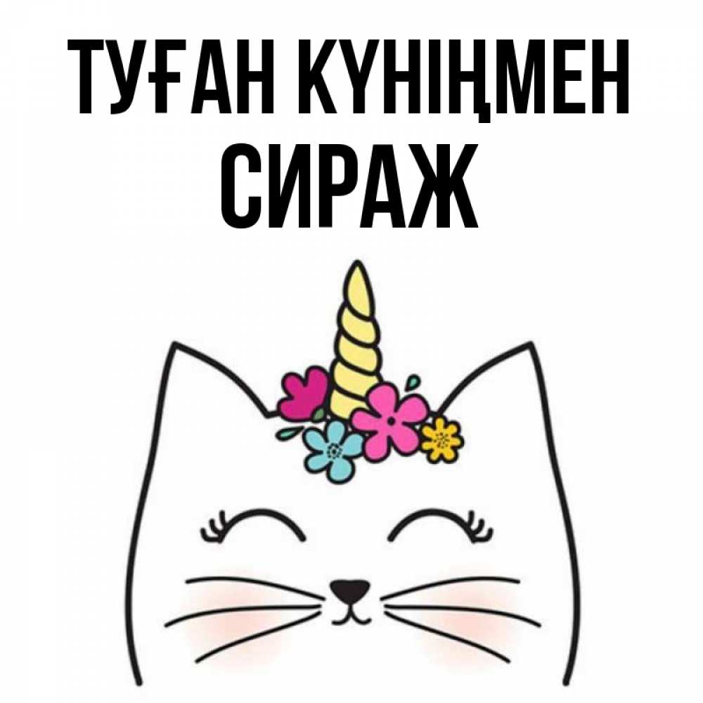 Күн сайын ашық хат с именем, СИРАЖ Туған күніңмен милый кот с одним рожком Онлайн тегін жүктеп алу тілектері бар керемет карта 