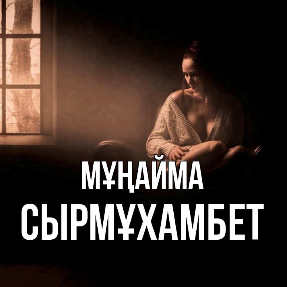 Күн сайын ашық хат с именем, СЫРМҰХАМБЕТ Мұңайма сидя у окна Онлайн тегін жүктеп алу тілектері бар керемет карта 