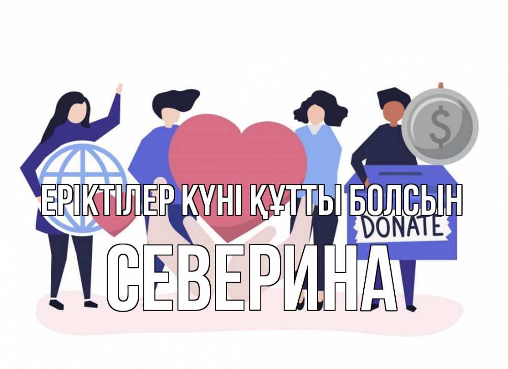 Күн сайын ашық хат с именем, Северина Еріктілер күні құтты болсын с днем волонтера Онлайн тегін жүктеп алу тілектері бар керемет карта 