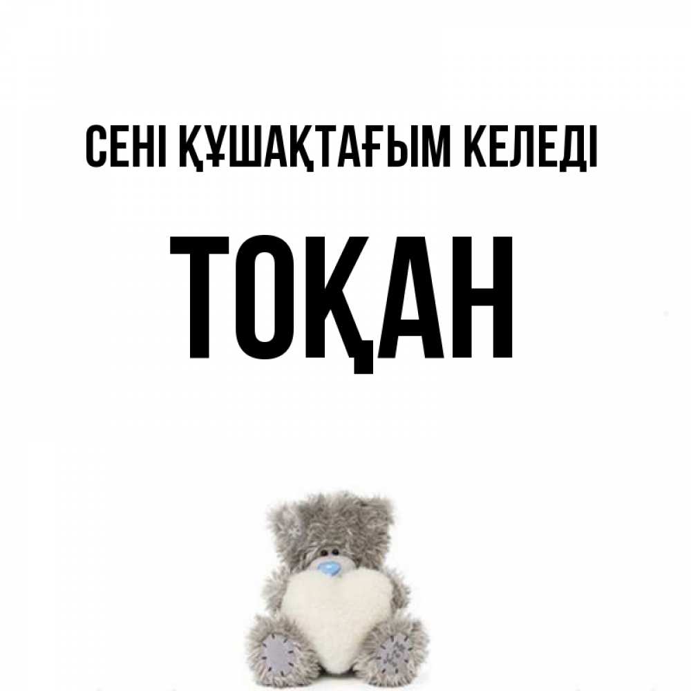 Күн сайын ашық хат с именем, ТОҚАН сені құшақтағым келеді медвежонок с сердечком белого цвета Онлайн тегін жүктеп алу тілектері бар керемет карта 