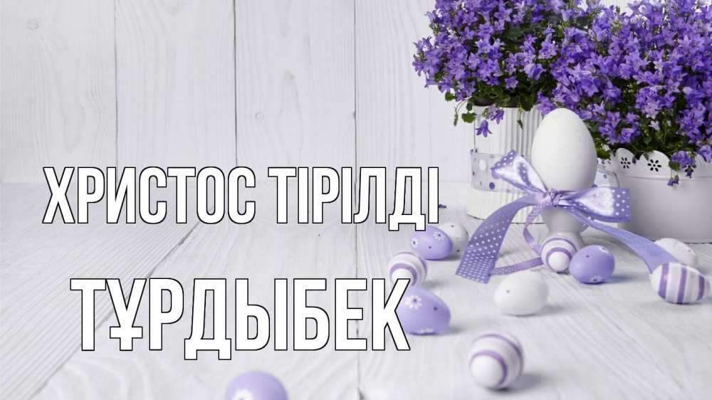 Күн сайын ашық хат с именем, ТҰРДЫБЕК Христос тірілді пасха, сирень Онлайн тегін жүктеп алу тілектері бар керемет карта 