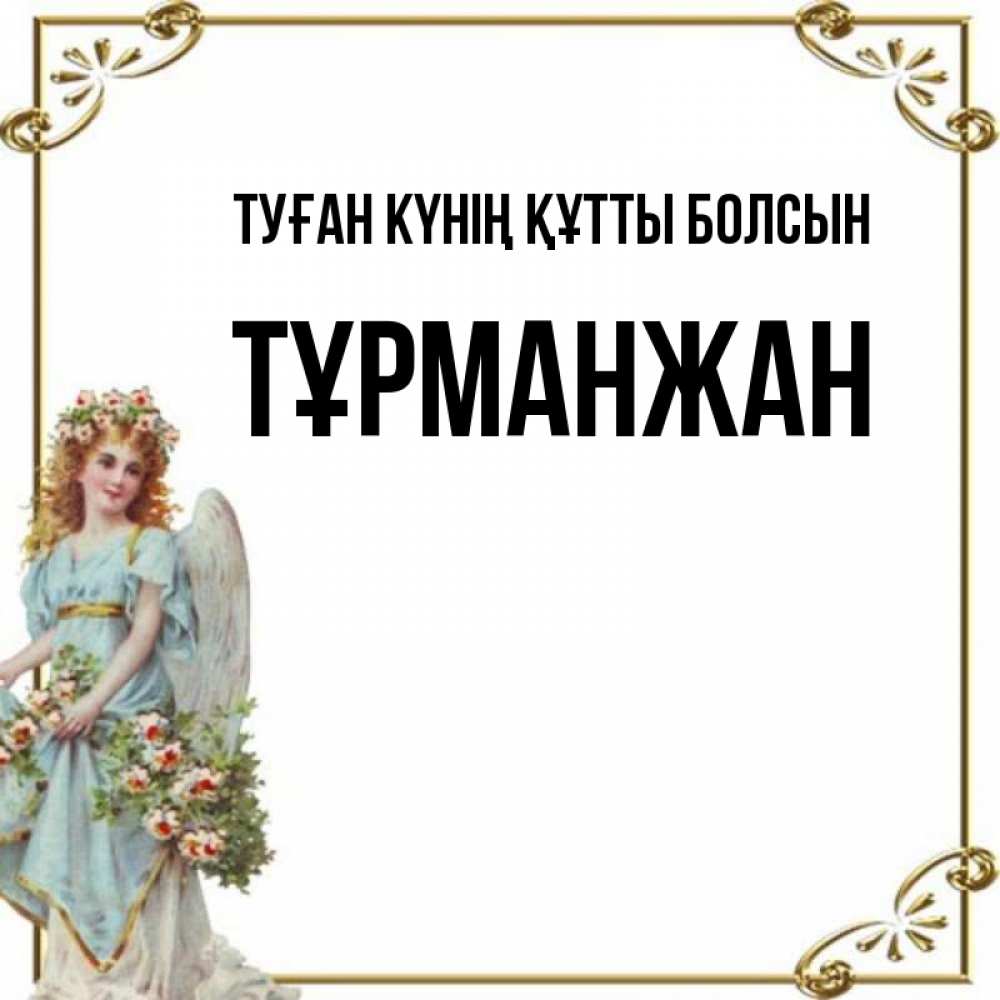 Күн сайын ашық хат с именем, ТҰРМАНЖАН Туған күнің құтты болсын с именинами от девушки ангела Онлайн тегін жүктеп алу тілектері бар керемет карта 