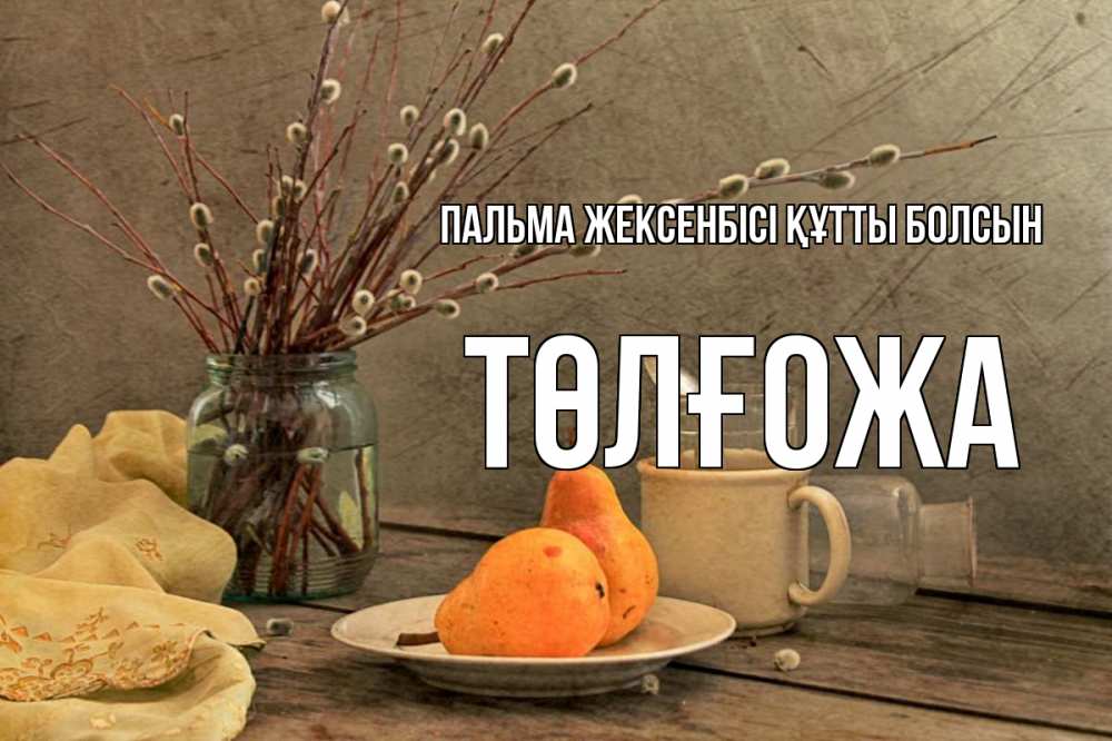 Күн сайын ашық хат с именем, ТӨЛҒОЖА Пальма жексенбісі құтты болсын верба Онлайн тегін жүктеп алу тілектері бар керемет карта 