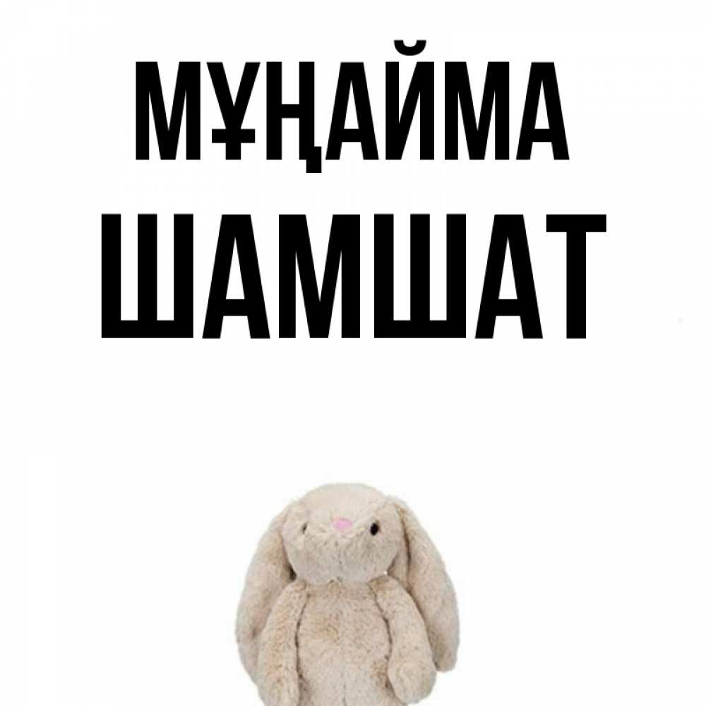 Күн сайын ашық хат с именем, ШАМШАТ Мұңайма детская игрушка зайчика Онлайн тегін жүктеп алу тілектері бар керемет карта 