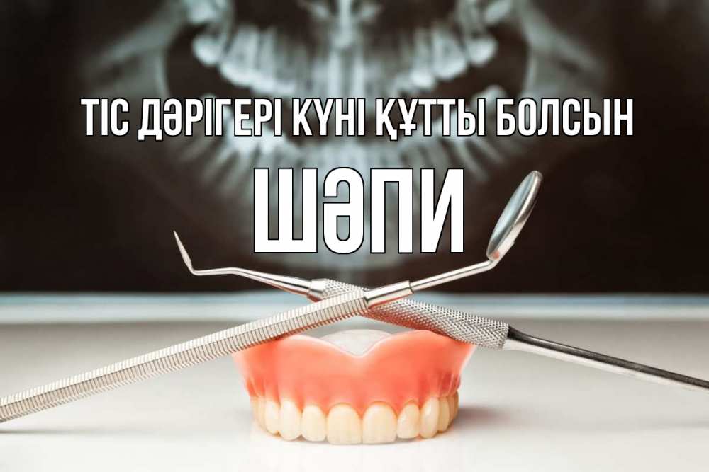 Күн сайын ашық хат с именем, ШӘПИ Тіс дәрігері күні құтты болсын с днем стоматолога Онлайн тегін жүктеп алу тілектері бар керемет карта 