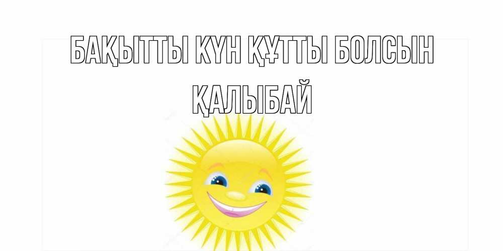 Күн сайын ашық хат с именем, Қалыбай Бақытты күн құтты болсын пожелания позитивные Онлайн тегін жүктеп алу тілектері бар керемет карта 