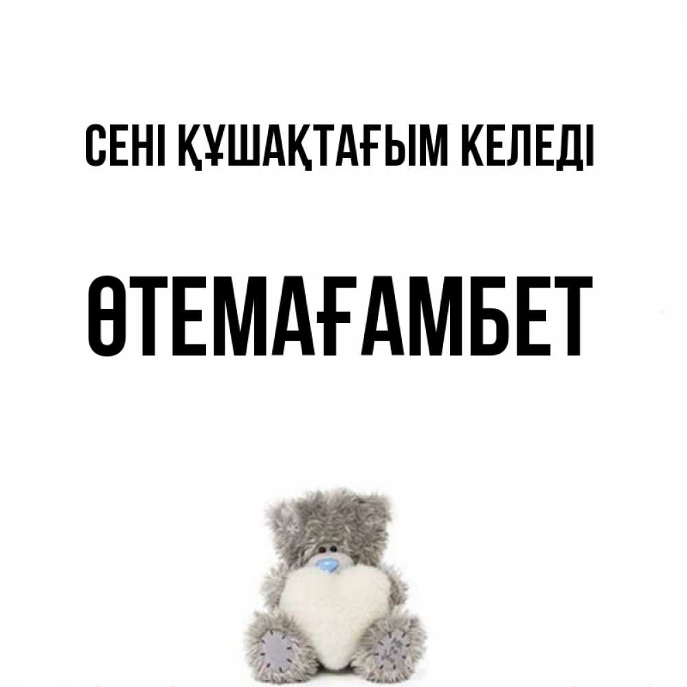 Күн сайын ашық хат с именем, ӨТЕМАҒАМБЕТ сені құшақтағым келеді медвежонок с сердечком белого цвета Онлайн тегін жүктеп алу тілектері бар керемет карта 