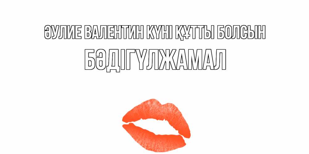Күн сайын ашық хат с именем, БӘДІГҮЛЖАМАЛ Әулие Валентин күні құтты болсын губы на день всех влюбленных Онлайн тегін жүктеп алу тілектері бар керемет карта 