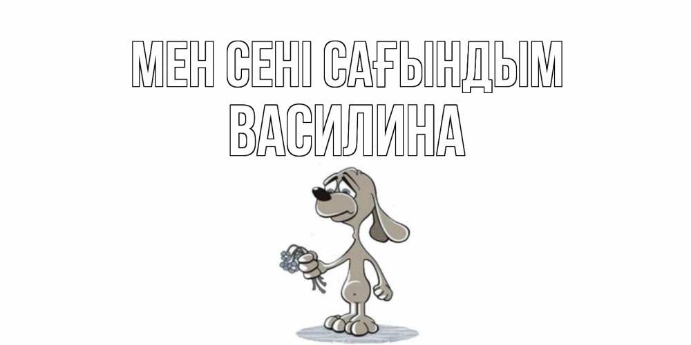 Күн сайын ашық хат с именем, Василина Мен сені сағындым я по тебе скучаю с песиком Онлайн тегін жүктеп алу тілектері бар керемет карта 