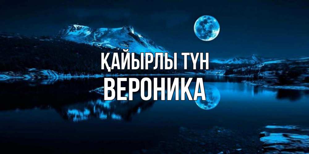 Күн сайын ашық хат с именем, Вероника Қайырлы түн луна, озеро, горы Онлайн тегін жүктеп алу тілектері бар керемет карта 