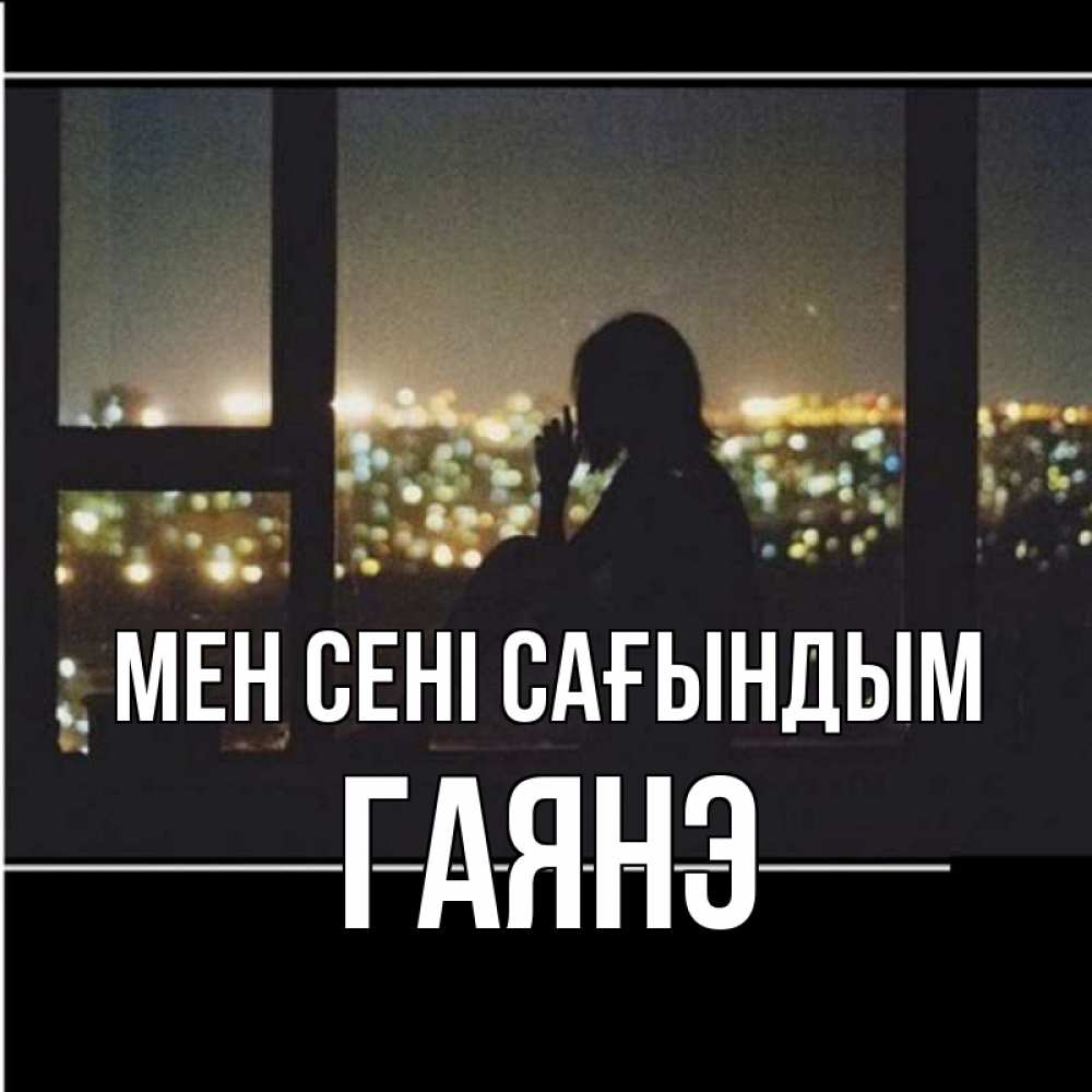 Күн сайын ашық хат с именем, Гаянэ Мен сені сағындым у окна Онлайн тегін жүктеп алу тілектері бар керемет карта 
