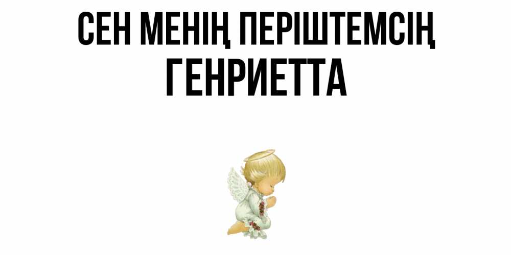 Күн сайын ашық хат с именем, Генриетта Сен менің періштемсің ангел Онлайн тегін жүктеп алу тілектері бар керемет карта 