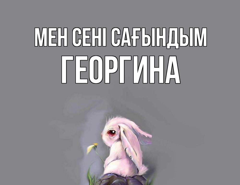 Күн сайын ашық хат с именем, Георгина Мен сені сағындым заяц Онлайн тегін жүктеп алу тілектері бар керемет карта 