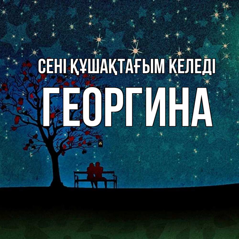 Күн сайын ашық хат с именем, Георгина сені құшақтағым келеді много звезд Онлайн тегін жүктеп алу тілектері бар керемет карта 