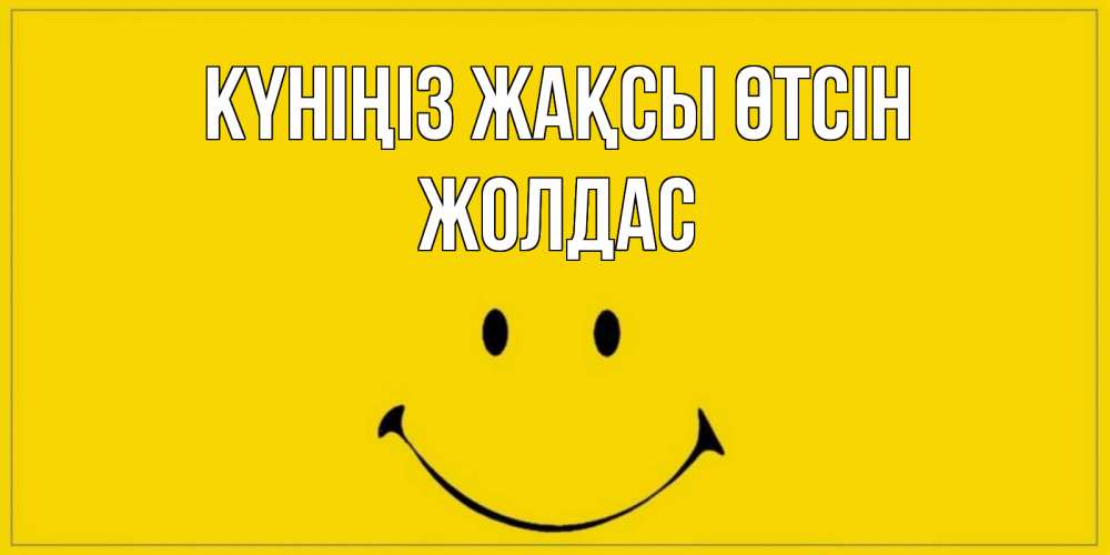 Күн сайын ашық хат с именем, Жолдас Күніңіз жақсы өтсін улыбка Онлайн тегін жүктеп алу тілектері бар керемет карта 