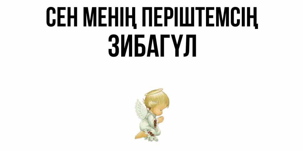 Күн сайын ашық хат с именем, ЗИБАГҮЛ Сен менің періштемсің ангел Онлайн тегін жүктеп алу тілектері бар керемет карта 