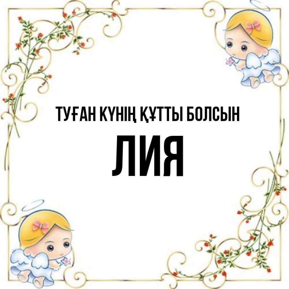 Күн сайын ашық хат с именем, Лия Туған күнің құтты болсын девочки ангелы Онлайн тегін жүктеп алу тілектері бар керемет карта 