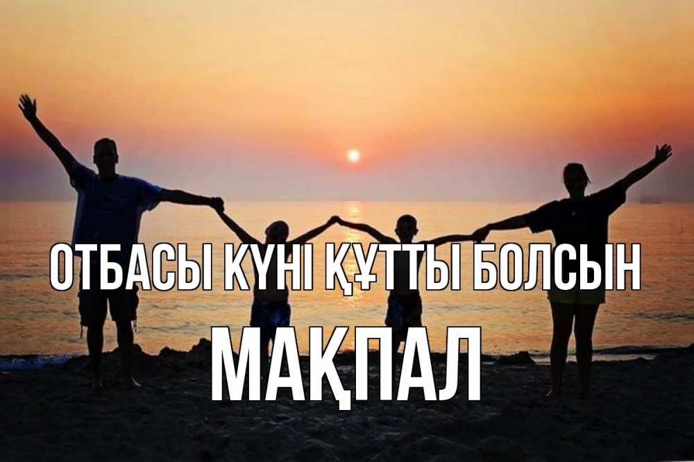 Күн сайын ашық хат с именем, МАҚПАЛ отбасы күні құтты болсын мама, папа, дети, дочка,сын, море, пляж, закат Онлайн тегін жүктеп алу тілектері бар керемет карта 