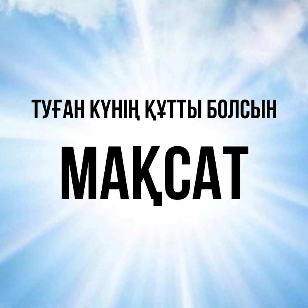 Күн сайын ашық хат с именем, МАҚСАТ Туған күнің құтты болсын свет небесный Онлайн тегін жүктеп алу тілектері бар керемет карта 