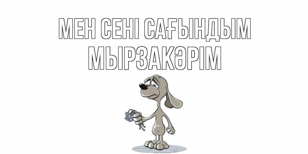 Күн сайын ашық хат с именем, Мырзакәрім Мен сені сағындым я по тебе скучаю с песиком Онлайн тегін жүктеп алу тілектері бар керемет карта 