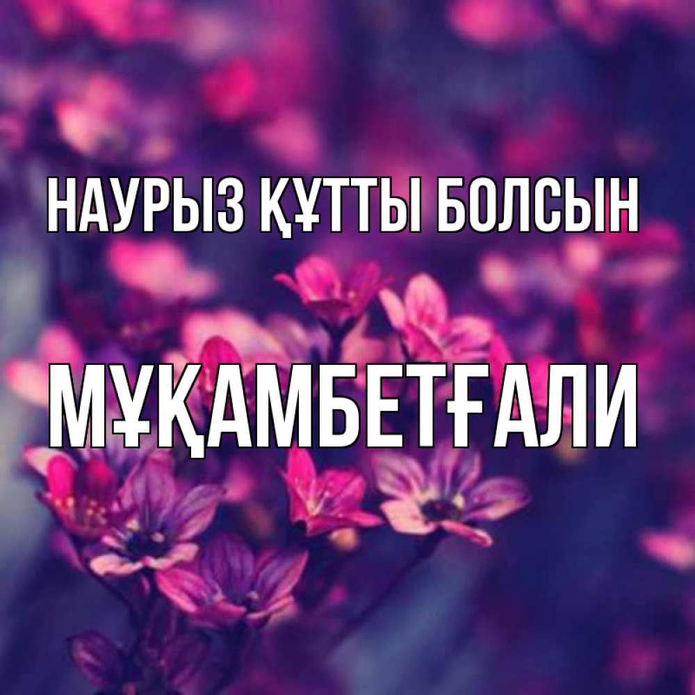 Күн сайын ашық хат с именем, Мұқамбетғали Наурыз құтты болсын небольшие цветы 1 Онлайн тегін жүктеп алу тілектері бар керемет карта 