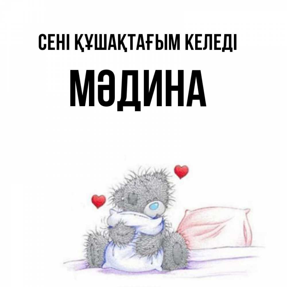 Күн сайын ашық хат с именем, МӘДИНА сені құшақтағым келеді сердечки мишка Тедди и кроватка Онлайн тегін жүктеп алу тілектері бар керемет карта 