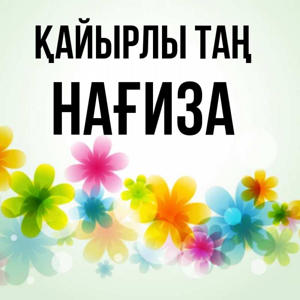 Күн сайын ашық хат с именем, НАҒИЗА Қайырлы таң позитивные цветочки Онлайн тегін жүктеп алу тілектері бар керемет карта 