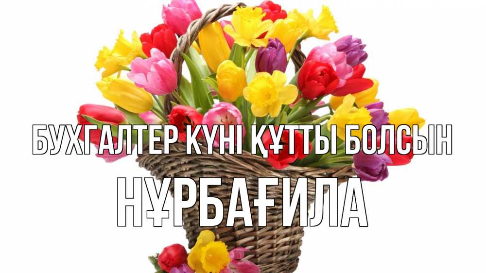 Күн сайын ашық хат с именем, НҰРБАҒИЛА бухгалтер күні құтты болсын с днем бухгалтера Онлайн тегін жүктеп алу тілектері бар керемет карта 