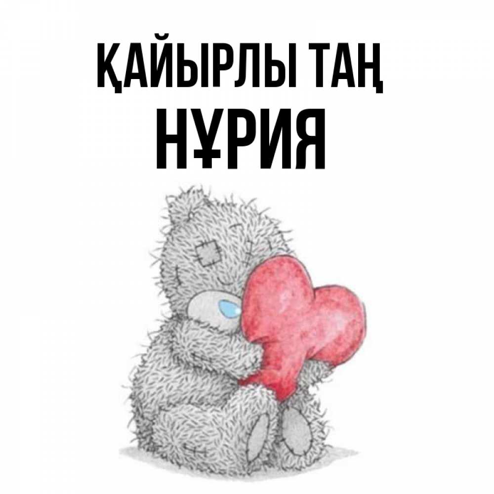 Күн сайын ашық хат с именем, НҰРИЯ Қайырлы таң плюшевые игрушки Онлайн тегін жүктеп алу тілектері бар керемет карта 