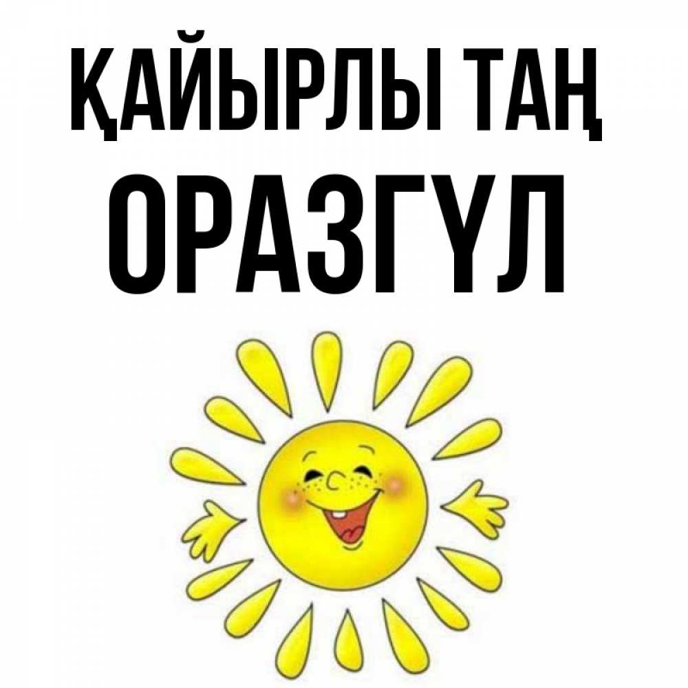 Күн сайын ашық хат с именем, ОРАЗГҮЛ Қайырлы таң улыбка Онлайн тегін жүктеп алу тілектері бар керемет карта 