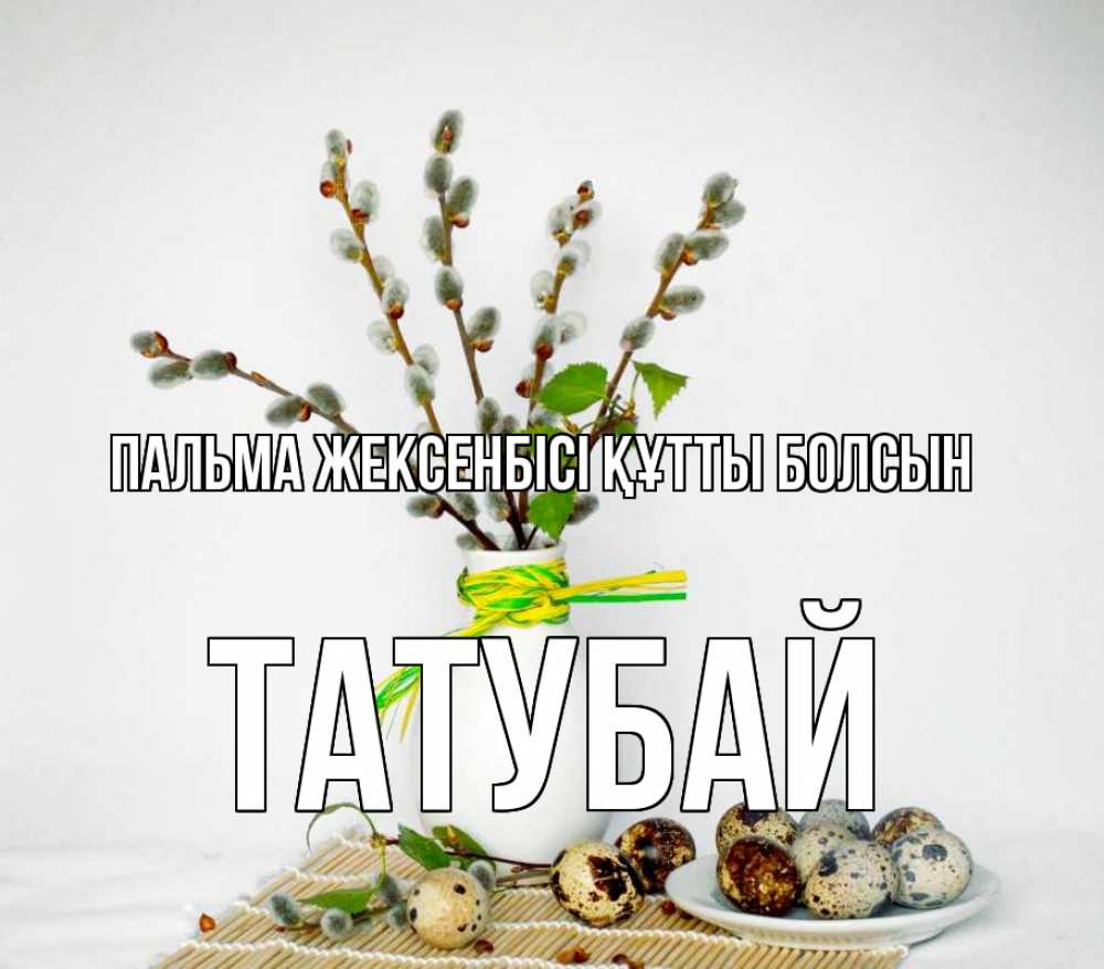 Күн сайын ашық хат с именем, ТАТУБАЙ Пальма жексенбісі құтты болсын верба Онлайн тегін жүктеп алу тілектері бар керемет карта 