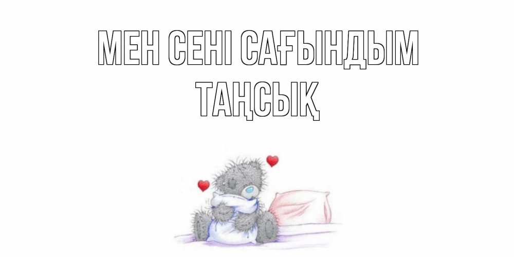 Күн сайын ашық хат с именем, ТАҢСЫҚ Мен сені сағындым мишка Онлайн тегін жүктеп алу тілектері бар керемет карта 