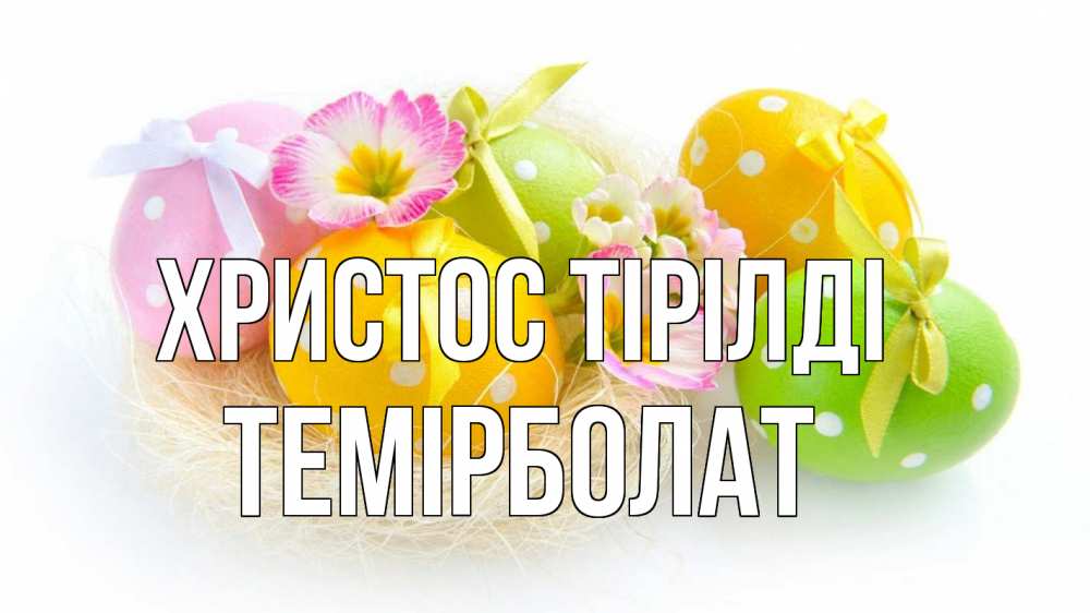 Күн сайын ашық хат с именем, ТЕМІРБОЛАТ Христос тірілді пасха Онлайн тегін жүктеп алу тілектері бар керемет карта 