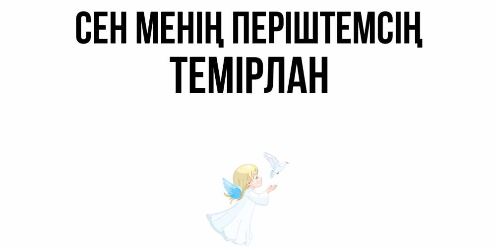 Күн сайын ашық хат с именем, ТЕМІРЛАН Сен менің періштемсің ангел, голубь Онлайн тегін жүктеп алу тілектері бар керемет карта 