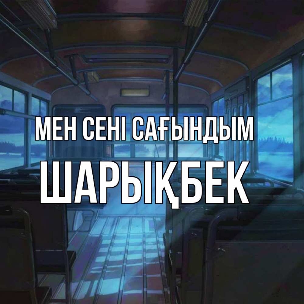 Күн сайын ашық хат с именем, ШАРЫҚБЕК Мен сені сағындым тоска Онлайн тегін жүктеп алу тілектері бар керемет карта 