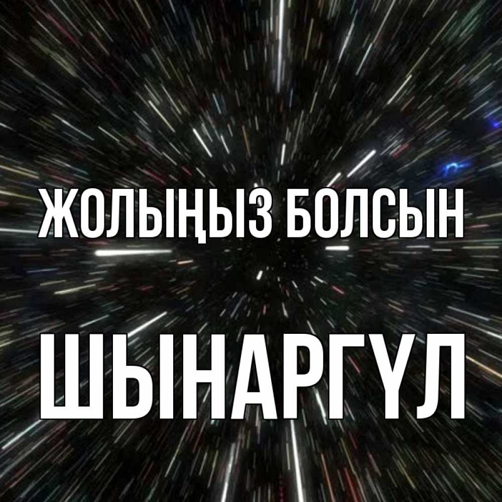 Күн сайын ашық хат с именем, ШЫНАРГҮЛ Жолыңыз болсын туннель Онлайн тегін жүктеп алу тілектері бар керемет карта 