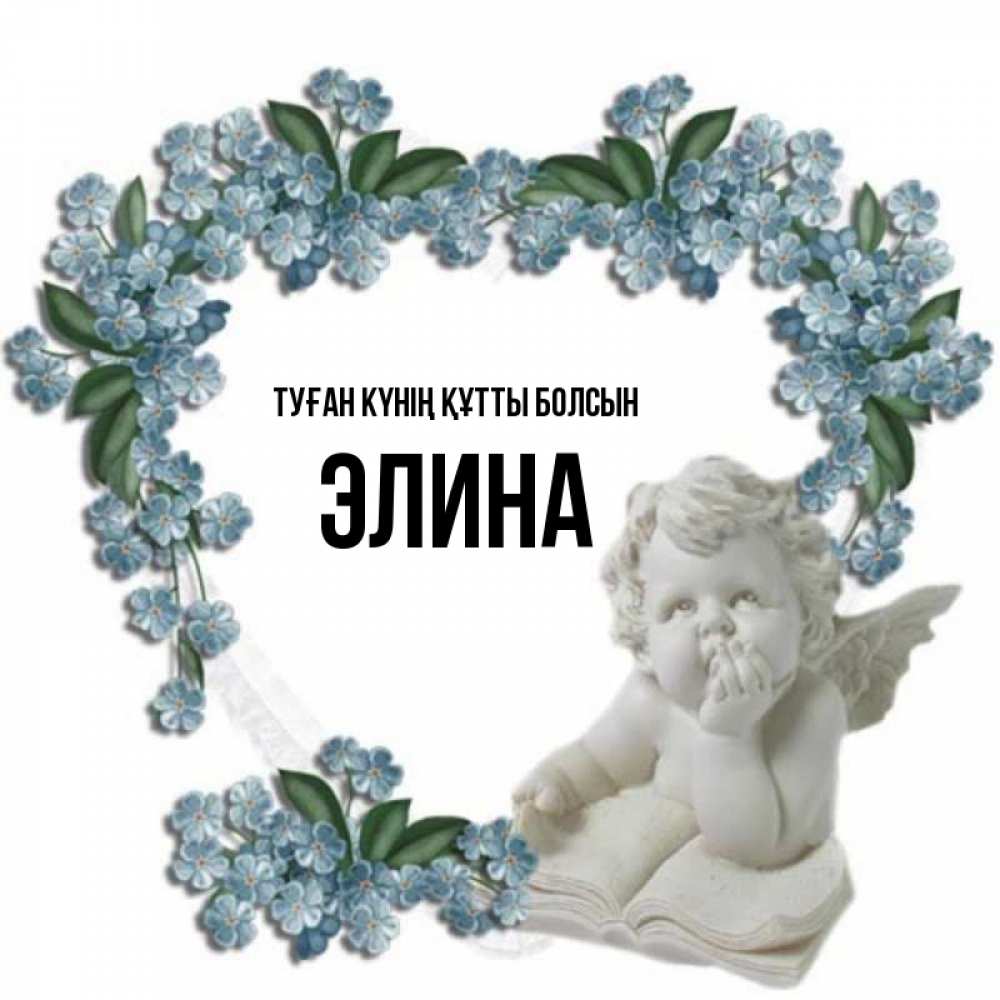 Күн сайын ашық хат с именем, Элина Туған күнің құтты болсын голубые цветы и мраморный ангел Онлайн тегін жүктеп алу тілектері бар керемет карта 
