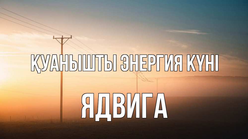 Күн сайын ашық хат с именем, Ядвига Қуанышты энергия күні дымка столбы провода Онлайн тегін жүктеп алу тілектері бар керемет карта 