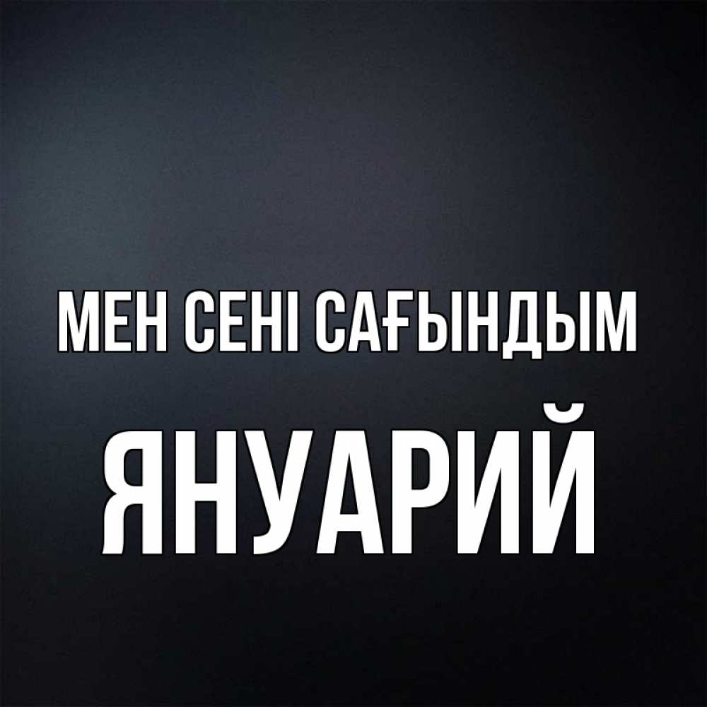 Күн сайын ашық хат с именем, Януарий Мен сені сағындым с подписью Онлайн тегін жүктеп алу тілектері бар керемет карта 