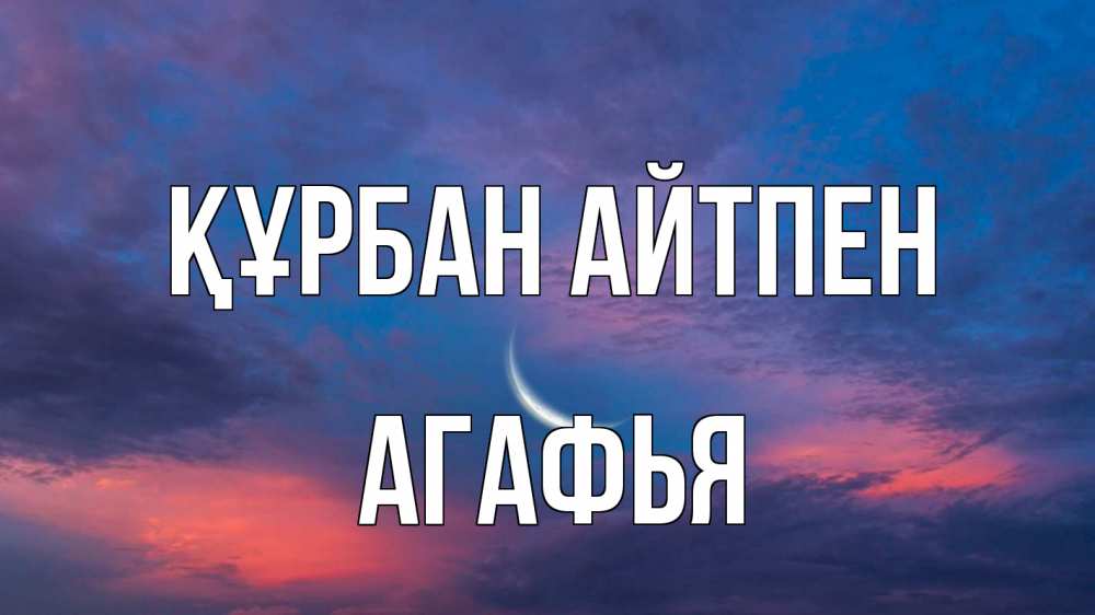 Күн сайын ашық хат с именем, Агафья Құрбан айтпен месяц 1 Онлайн тегін жүктеп алу тілектері бар керемет карта 