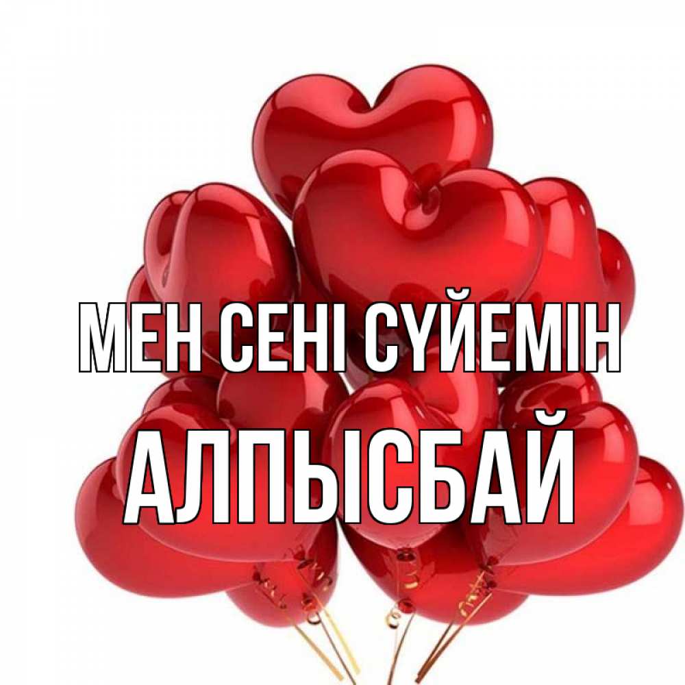 Күн сайын ашық хат с именем, Алпысбай Мен сені сүйемін бордовые шары Онлайн тегін жүктеп алу тілектері бар керемет карта 