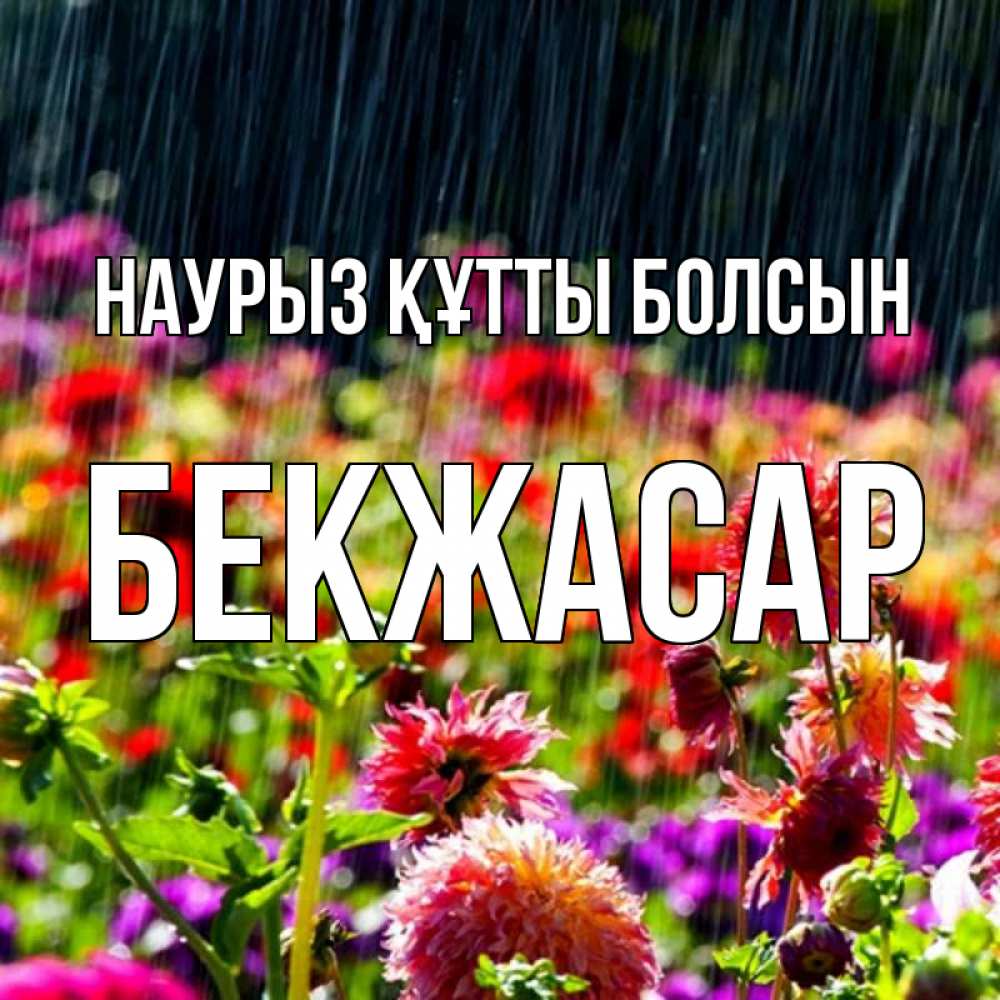 Күн сайын ашық хат с именем, Бекжасар Наурыз құтты болсын цветы под дождиком к наурызу Онлайн тегін жүктеп алу тілектері бар керемет карта 
