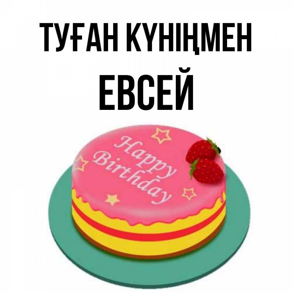 Күн сайын ашық хат с именем, Евсей Туған күніңмен торт, клубника, днюха Онлайн тегін жүктеп алу тілектері бар керемет карта 