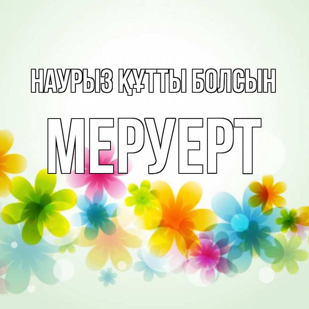 Күн сайын ашық хат с именем, МЕРУЕРТ Наурыз құтты болсын цветы Онлайн тегін жүктеп алу тілектері бар керемет карта 