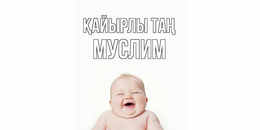 Күн сайын ашық хат с именем, Муслим Қайырлы таң малыш с улыбкой Онлайн тегін жүктеп алу тілектері бар керемет карта 