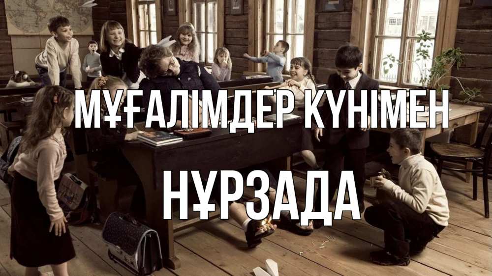 Күн сайын ашық хат с именем, НҰРЗАДА Мұғалімдер күнімен с днем учителя Онлайн тегін жүктеп алу тілектері бар керемет карта 