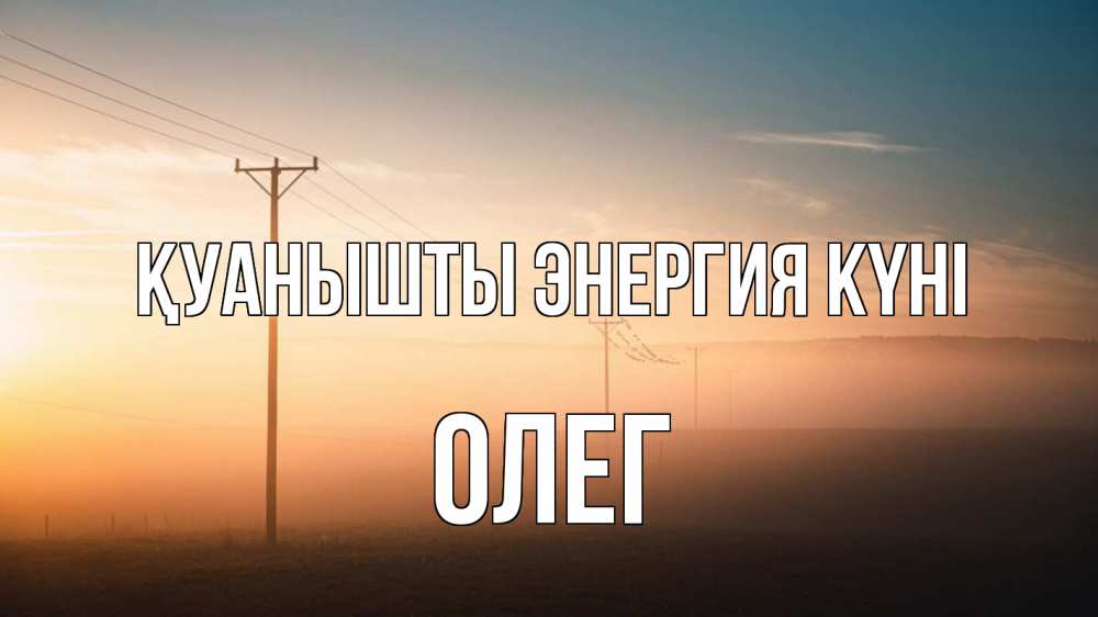 Күн сайын ашық хат с именем, Олег Қуанышты энергия күні дымка столбы провода Онлайн тегін жүктеп алу тілектері бар керемет карта 