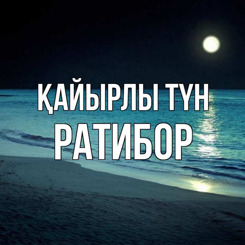 Күн сайын ашық хат с именем, Ратибор Қайырлы түн нежное море ночью Онлайн тегін жүктеп алу тілектері бар керемет карта 